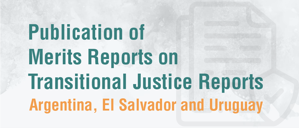 Publication of Merits Reports on Transitional Justice Reports- Argentina, El Salvador, and Uruguay